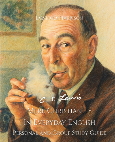 C.S. LEWIS MERE CHRISTIANITY IN EVERYDAY ENGLISH - PERSONAL AND GROUP STUDY GUIDE: AN EASY-TO-READ VERSION OF A LITERARY CLASSIC