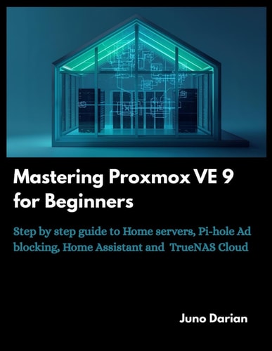 Mastering Proxmox VE 9 for Beginners Step by Step Guide to Home Servers, Pi-hole Ad Blocking, Home Assistant and TrueNas Cloud