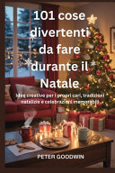 101 cose divertenti da fare durante il Natale - Idee creative per i propri cari, tradizioni natalizie e celebrazioni memorabili