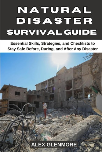Natural Disaster Survival Guide - Essential Skills, Strategies, and Checklists to Stay Safe Before, During, and After Any Disaster