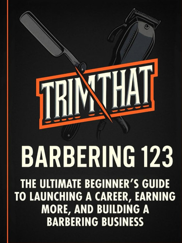 TRIMTHAT BARBERING 123 The Ultimate Beginner’s Guide to Launching a Career, Earning More, and Building a Barbering Business: (Beginner’s guide, haircuts, sanitation, client care, business tips)