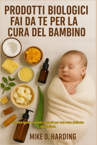 Prodotti Biologici Fai Da Te Per La Cura del Bambino - Ricette facili e rimedi naturali per una cura delicata quotidiana