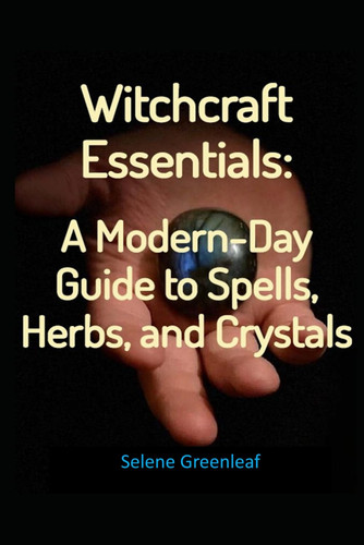 Witchcraft Essentials A Modern-Day Guide to Spells, Herbs, and Crystals