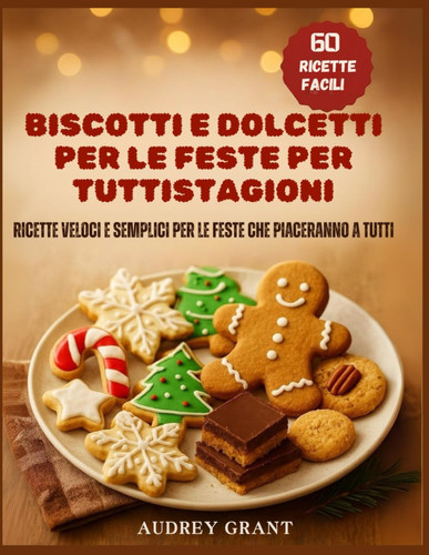 BISCOTTI E DOLCETTI PER LE FESTE PER TUTTISTAGIONI - ricette veloci e semplici per le feste che... piaceranno a tutti