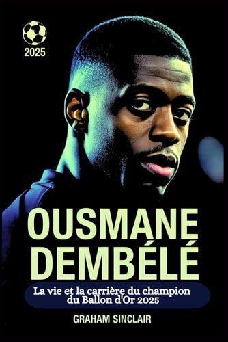Ousmane Dembélé: La vie et la carrière du champion du Ballon d'Or 2025