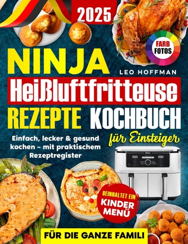 Ninja Heißluftfritteuse Rezepte Kochbuch für Einsteiger: Einfach, lecker & gesund kochen mit Extra-Kinderkapitel, praktischem Rezeptregister und brillanten Vollfarbfotos für die ganze Familie