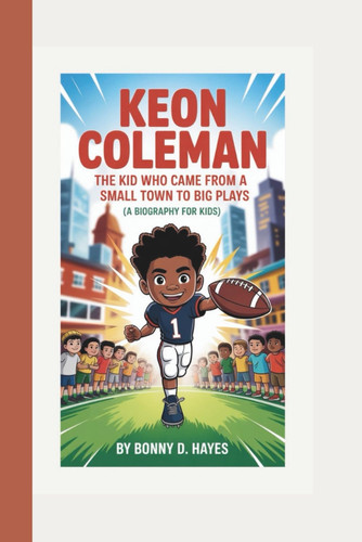KEON COLEMAN: The Kid Who Came From A Small Town to Big Plays (A Biography For Kids)