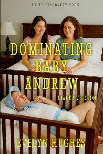 Dominating Baby Andrew (diaper Version) - An ABDL Femdom Diaper Story
