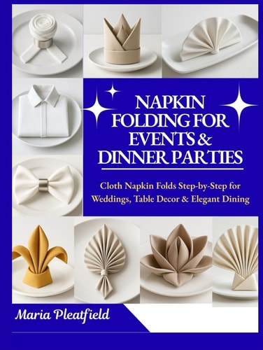 Napkin Folding for Events & Dinner Parties: Cloth Napkin Folds Step-by-Step for Weddings, Table Decor & Elegant Dining