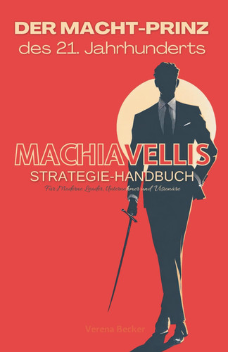Der Macht-Prinz des 21. Jahrhunderts - Machiavellis Strategie-Handbuch für moderne Leader, Unternehmer und Visionäre