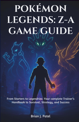 POKÉMON LEGENDS: Z-A: GAME GUIDE: From Starters to Legendries: Your complete Trainer’s Handbook to Survival, Strategy, and Success