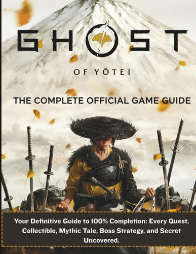 GHOST OF YOTEI: THE COMPLETE OFFICIAL GAME GUIDE: Your Definitive Guide to 100% Completion: Every Quest, Collectible, Mythic Tale, Boss Strategy, and Secret Uncovered.