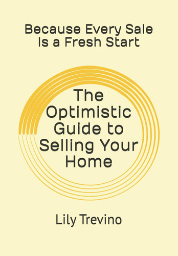 The Optimistic Guide to Selling Your Home - Because Every Sale Is a Fresh Start Because Selling Your Home Shouldn't Feel Overwhelming Embrace Change, Sell with Purpose, and Step Into What's Next