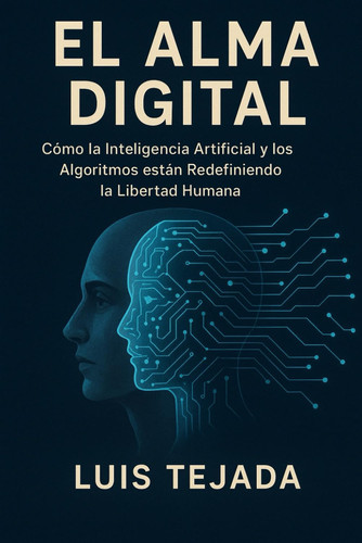 El Alma Digital - Cómo la Inteligencia Artificial y los Algoritmos están Redefiniendo la Libertad Humana