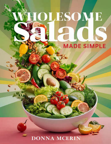 WHOLESOME SALADS MADE SIMPLE - Easy Salad Recipes for Healthy Eating, Fresh Flavor, and Everyday... Wellness
