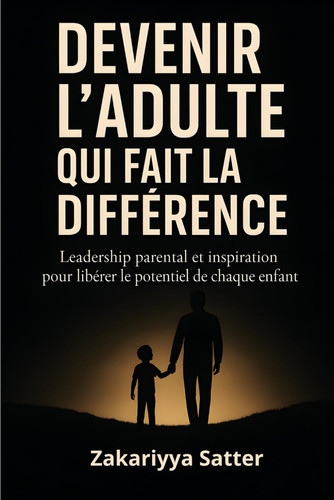 DEVENIR L’ADULTE QUI FAIT LA DIFFÉRENCE: Leadership parental et inspiration pour libérer le potentiel de chaque enfant