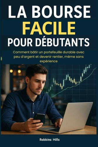 La Bourse Facile pour Débutants : Comment investir dès 100€, Sans jargon, Même à 18 ans et devenir rentier: Comment bâtir un portefeuille durable avec ... et devenir rentier, même sans expérience