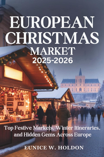 European Christmas Market 2025-2026 - Top Festive Markets, Winter Itineraries, and Hidden Gems Across Europe