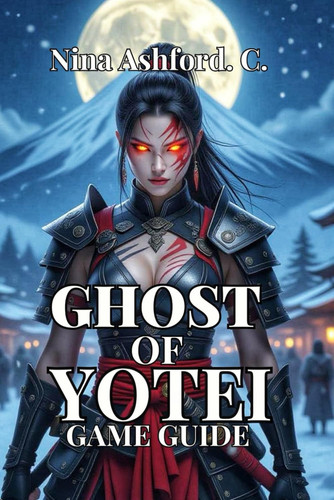 Ghost of Yotei Game Guide - From Beginner to Legend- Conquer All Bosses, Achieve Flawless Stealth, And Discover Every Secret