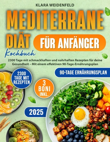 Mediterrane Diät Kochbuch für Anfänger: 2300 Tage mit schmackhaften und nahrhaften Rezepten für deine Gesundheit – Mit einem effektiven 90-Tage-Ernährungsplan