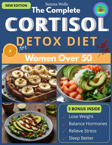The Complete Cortisol Detox Diet for Women Over 50: A 6 Week Customizable Plan to Burn Fat, Sleep Better, Balance Hormones, and Protect Your Health with Easy Recipes for Every Dietary Need