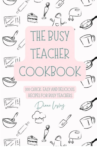 The Busy Teacher Cookbook - 100 quick, easy and delicious recipes for busy teachers, with full colour photos: Eat well without stress, quick nutritious meals for overworked teachers