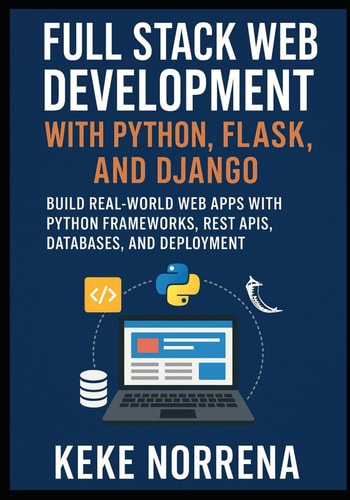 Full Stack Web Development with Python, Flask, and Django: Build Real-World Web Apps with Python Frameworks, REST APIs, Databases, and Deployment