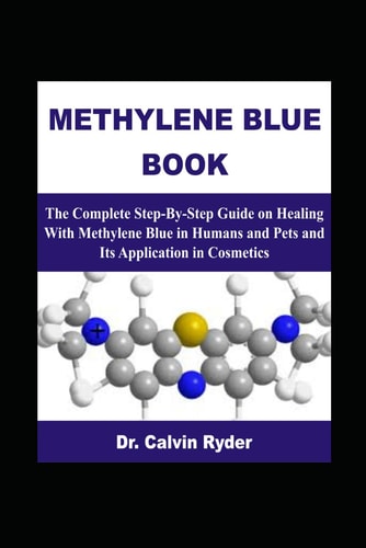 METHYLENE BLUE BOOK: The Complete Step-By-Step Guide on Healing With Methylene Blue in Humans and Pets and Its Application in Cosmetics