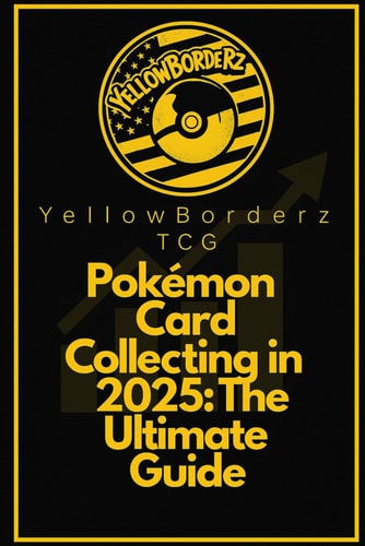 YellowBorderz TCG Pokemon Card Collecting in 2025: The Ultimate Guide