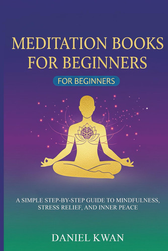 Meditation Books for Beginners: A Simple Step-by-Step Guide to Mindfulness, Stress Relief, and Inner Peace