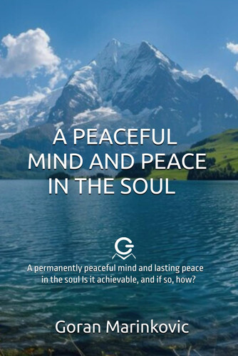 A PEACEFUL MIND AND PEACE IN THE SOUL: A permanently peaceful mind and lasting peace in the soul Is it achievable, and if so, how?