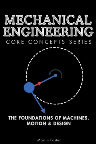 Mechanical Engineering Core Concepts Series: The Foundations of Machines, Motion & Design