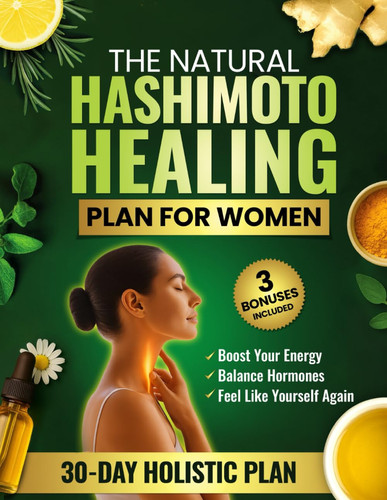 The Natural Hashimoto Healing Plan for Women: A Guided 30-Day Holistic Program with Herbal Remedies, Easy Meals, and Restorative Daily Habits to Boost Energy, Reduce Symptoms, and Balance Hormones