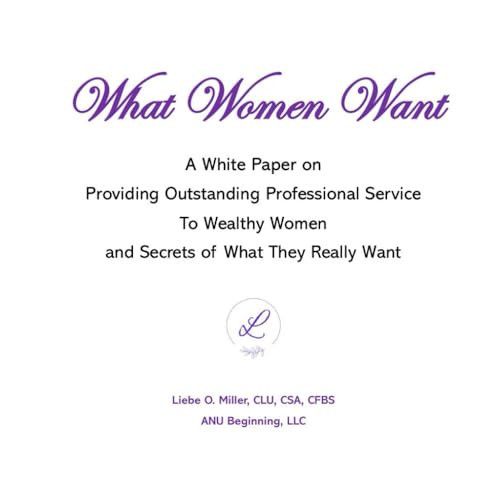 What Women Want: A White Paper on Providing Outstanding Professional Service to Wealthy Women and Secrets of What They Really Want