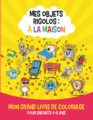 Mes Objets Rigolos à la maison Coloriage activité enfant 4 ans à 8 ans: Mon Grand livre de Coloriages amusants d'objets du quotidien |Activité Manuelle enfant pour Filles & Garçons