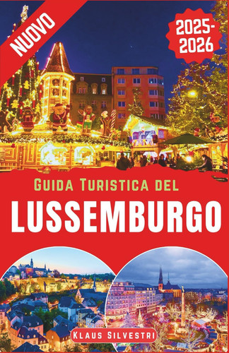 Guida Turistica del Lussemburgo 2025-2026 - La guida definitiva per esplorare i mercatini di Natale, gli eventi invernali e le tradizioni natalizie del Lussemburgo