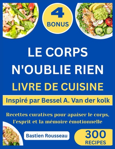 LE CORPS N'OUBLIE RIEN LIVRE DE CUISINE: Inspiré par Bessel A. Van der kolk : Recettes curatives pour apaiser le corps, l’esprit et la mémoire émotionnelle