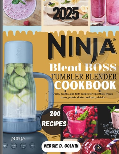 Ninja blend boss tumbler blender Cookbook: Quick, healthy, and tasty recipes for smoothies, frozen treats, protein shakes, and party drinks