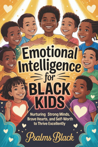 Emotional Intelligence for Black Kids - Nurturing Strong Minds, Brave Hearts and Self-worth to Thrive Excellently