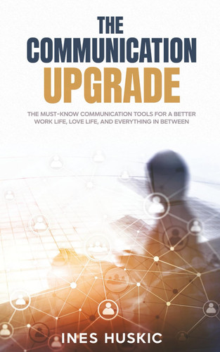 The Communication Upgrade - The Must-Know Communication Tools for a Better Work Life, Love Life, and Everything in Between