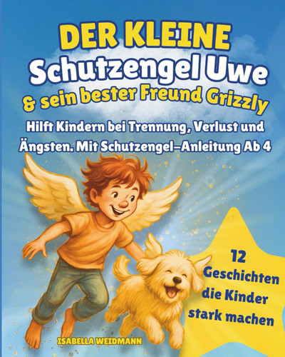 Der kleine Schutzengel Uwe & sein bester Freud Grizzly: Hilft Kindern bei Trennung, Verlust und Ängsten. Mit Schutzengel-Anleitung Ab 4