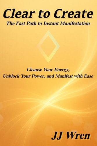 Clear to Create The Fast Path to Instant Manifestation