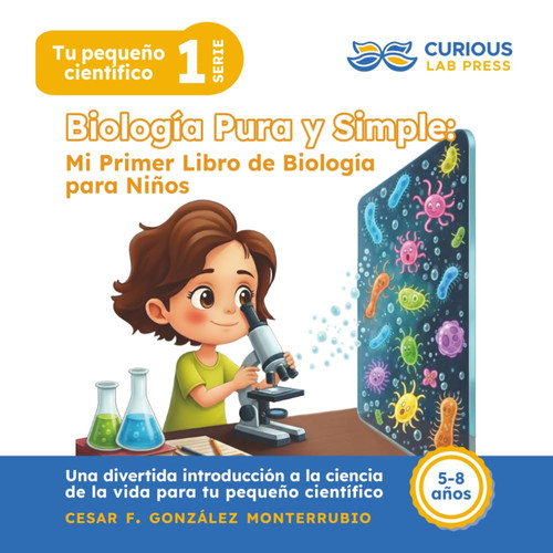 Biología Pura y Simple: Mi Primer Libro de Biología para Niños: Libro ilustrado de ciencia y biología para niñas y niños de 5 a 8 años: aprende sobre ... (Tu pequeño científico) (Spanish Edition)