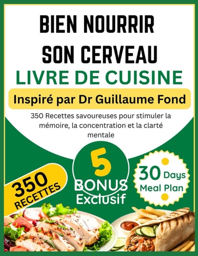 BIEN NOURRIR SON CERVEAU LIVRE DE CUISINE: Inspiré par Dr Guillaume Fond: 350 Recettes savoureuses pour stimuler la mémoire, la concentration et la clarté mentale (French Edition)