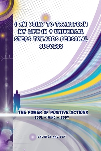 I AM GOING TO TRANSFORM MY LIFE IN 9 UNIVERSAL STEPS TOWARDS PERSONAL SUCCESS: The Power Of Positive Actions
