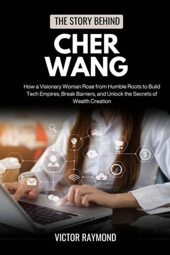 The Story Behind Cher Wang - How a Visionary Woman Rose from Humble Roots to Build Tech Empires, Break Barriers, and Unlock the Secrets of Wealth Creation