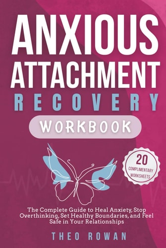 Anxious Attachment Recovery Workbook: The Complete Guide to Heal Anxiety, Stop Overthinking, Set Healthy Boundaries, and Feel Safe in Your Relationships