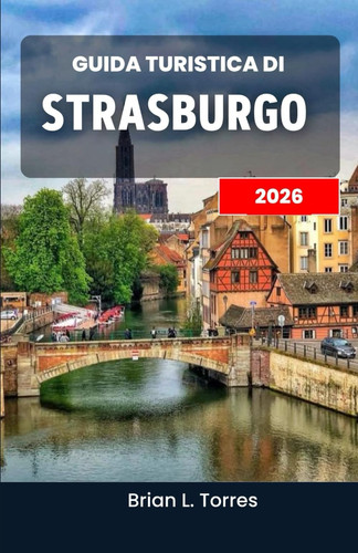 Guida turistica di Strasburgo 2026 - Alla scoperta del ricco patrimonio, delle delizie culinarie e dei ritmi culturali di un affascinante cuore europeo