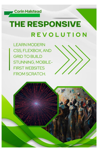 The Responsive Revolution - Learn Modern CSS, Flexbox, and Grid to Build Stunning, Mobile-First Websites from Scratch