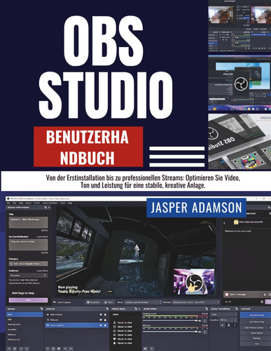 OBS Studio-Benutzerhandbuch - Von der Erstinstallation bis zu professionellen Streams: Optimieren Sie Video, Ton und Leistung für eine stabile, kreative Anlage.